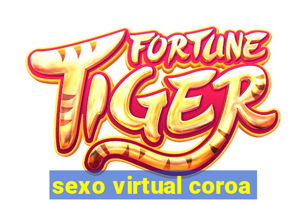 sexo virtual coroa